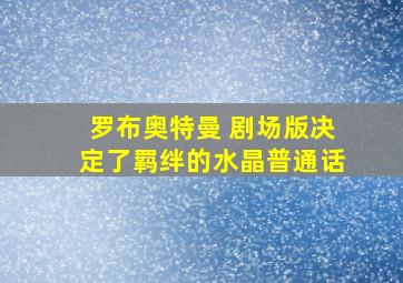 罗布奥特曼 剧场版决定了羁绊的水晶普通话